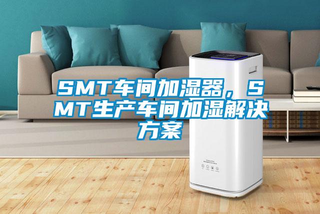 SMT車間加濕器，SMT生產(chǎn)車間加濕解決方案