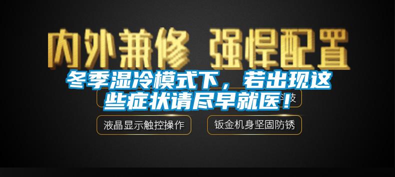 冬季濕冷模式下，若出現(xiàn)這些癥狀請(qǐng)盡早就醫(yī)！