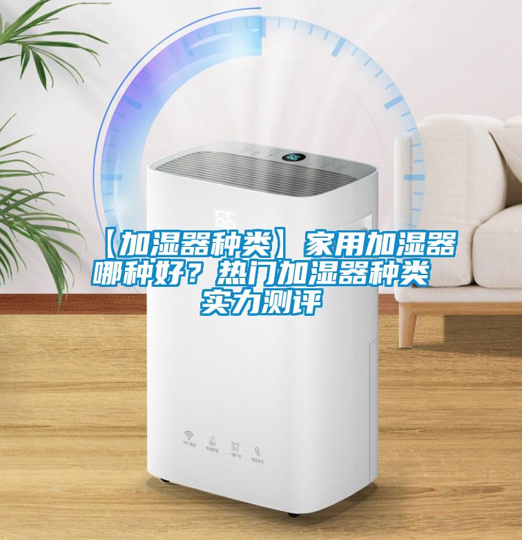 【加濕器種類(lèi)】家用加濕器哪種好？熱門(mén)加濕器種類(lèi)實(shí)力測(cè)評(píng)