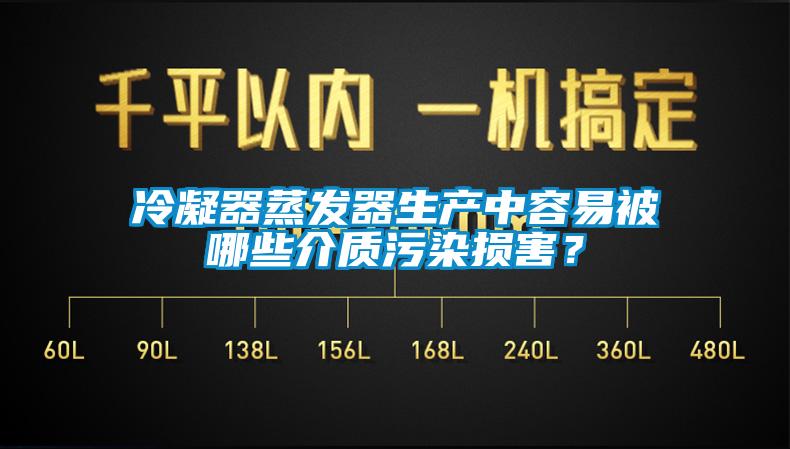 冷凝器蒸發(fā)器生產(chǎn)中容易被哪些介質(zhì)污染損害？