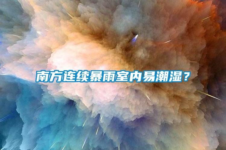 南方連續(xù)暴雨室內(nèi)易潮濕？