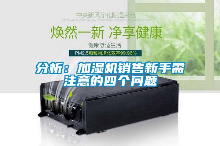 分析：加濕機銷售新手需注意的四個問題