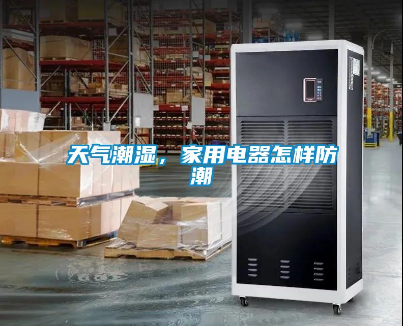 天氣潮濕，家用電器怎樣防潮