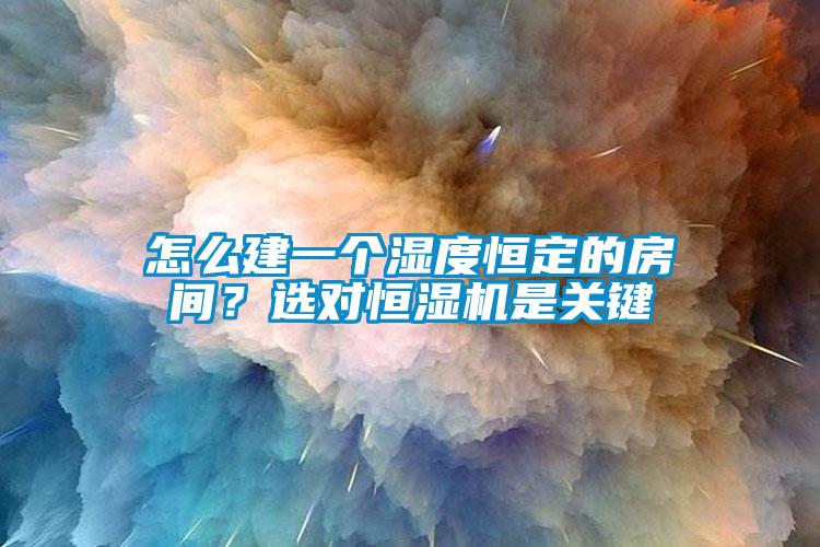 怎么建一個濕度恒定的房間？選對恒濕機是關鍵