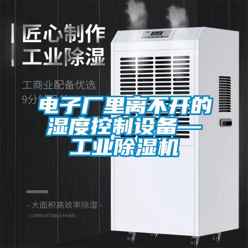 電子廠里離不開的濕度控制設(shè)備—工業(yè)除濕機