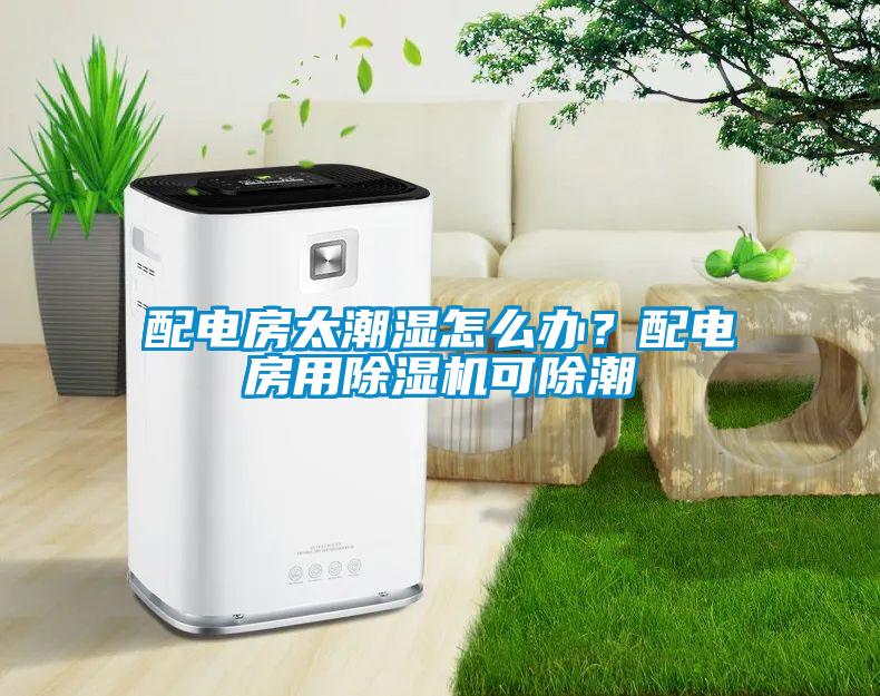 配電房太潮濕怎么辦？配電房用除濕機可除潮