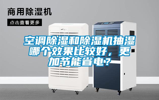 空調(diào)除濕和除濕機抽濕哪個效果比較好，更加節(jié)能省電？