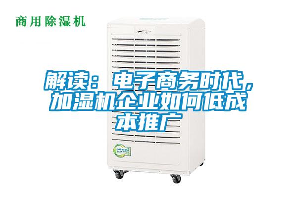 解讀：電子商務(wù)時代，加濕機企業(yè)如何低成本推廣