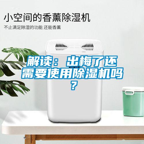 解讀：出梅了還需要使用除濕機嗎？