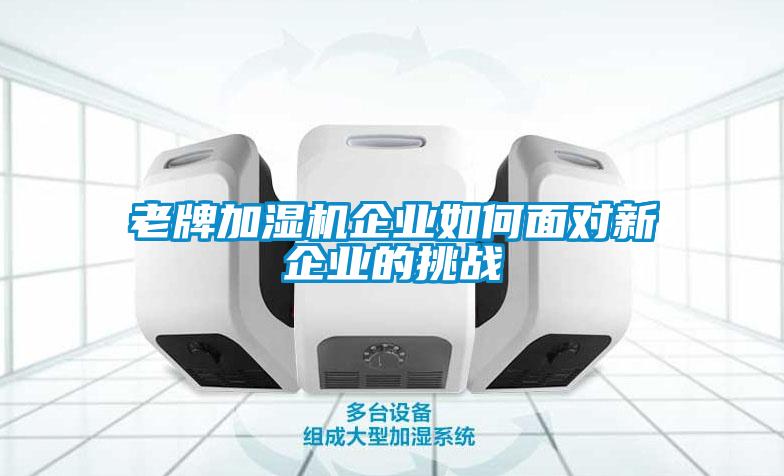 老牌加濕機企業(yè)如何面對新企業(yè)的挑戰(zhàn)