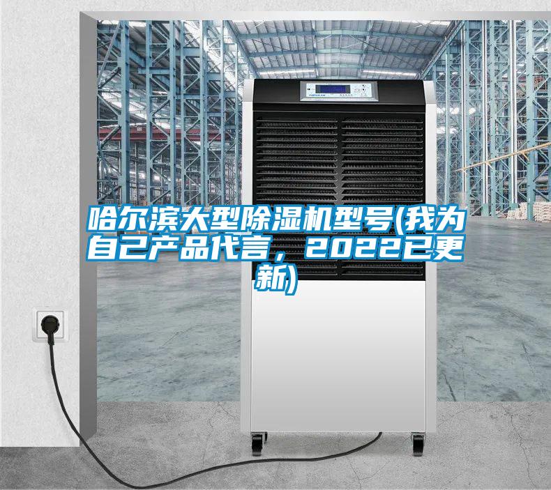 哈爾濱大型除濕機型號(我為自己產(chǎn)品代言，2022已更新)