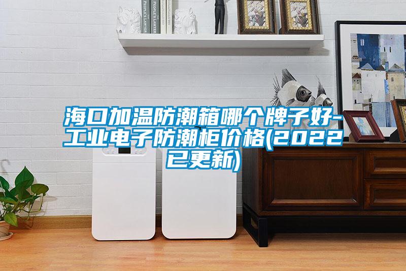 ?？诩訙胤莱毕淠膫€(gè)牌子好-工業(yè)電子防潮柜價(jià)格(2022已更新)