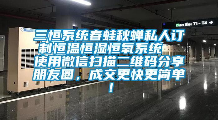 三恒系統(tǒng)春蛙秋蟬私人訂制恒溫恒濕恒氧系統(tǒng)  使用微信掃描二維碼分享朋友圈，成交更快更簡單！