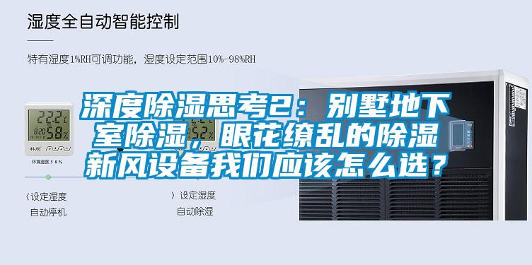 深度除濕思考2：別墅地下室除濕，眼花繚亂的除濕新風(fēng)設(shè)備我們應(yīng)該怎么選？