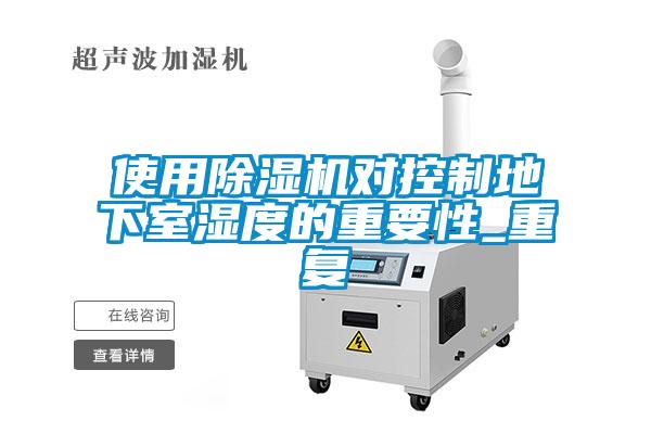 使用除濕機(jī)對控制地下室濕度的重要性_重復(fù)