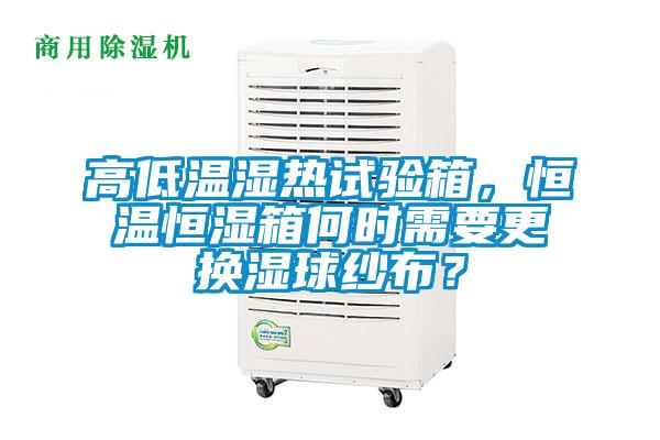 高低溫濕熱試驗箱，恒溫恒濕箱何時需要更換濕球紗布？