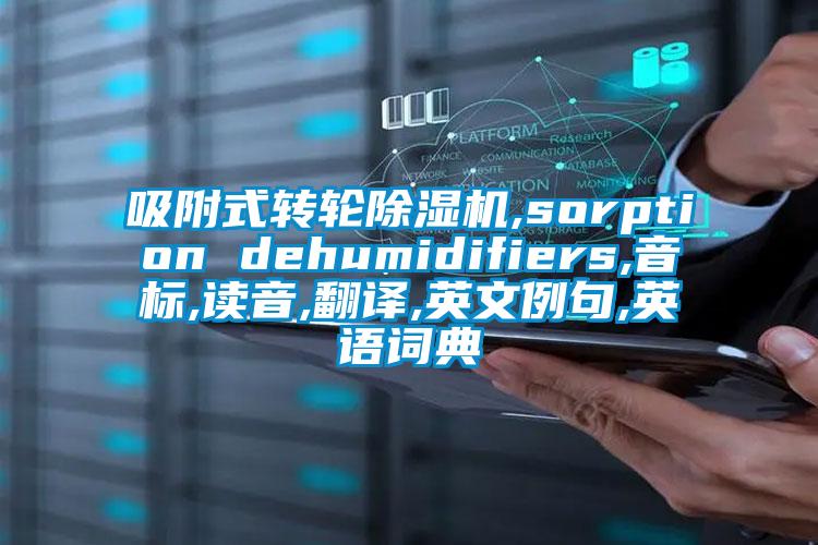 吸附式轉(zhuǎn)輪除濕機(jī),sorption dehumidifiers,音標(biāo),讀音,翻譯,英文例句,英語詞典