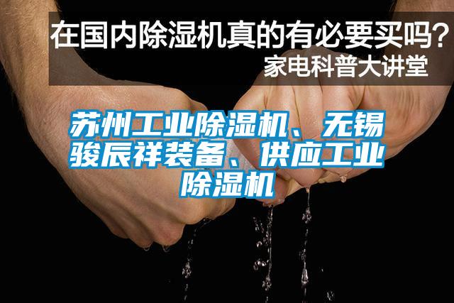 蘇州工業(yè)除濕機、無錫駿辰祥裝備、供應(yīng)工業(yè)除濕機