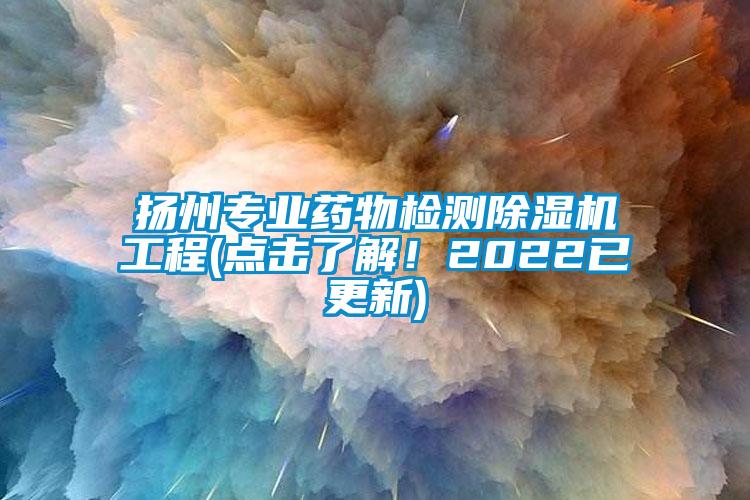 揚州專業(yè)藥物檢測除濕機工程(點擊了解！2022已更新)