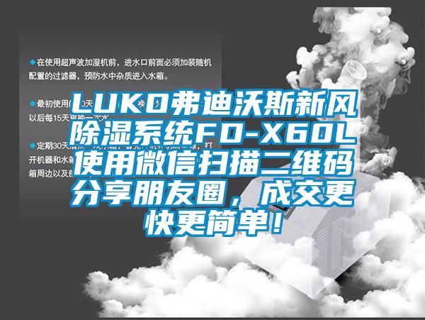 LUKO弗迪沃斯新風(fēng)除濕系統(tǒng)FD-X60L使用微信掃描二維碼分享朋友圈，成交更快更簡單！