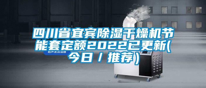 四川省宜賓除濕干燥機(jī)節(jié)能套定額2022已更新(今日／推薦）