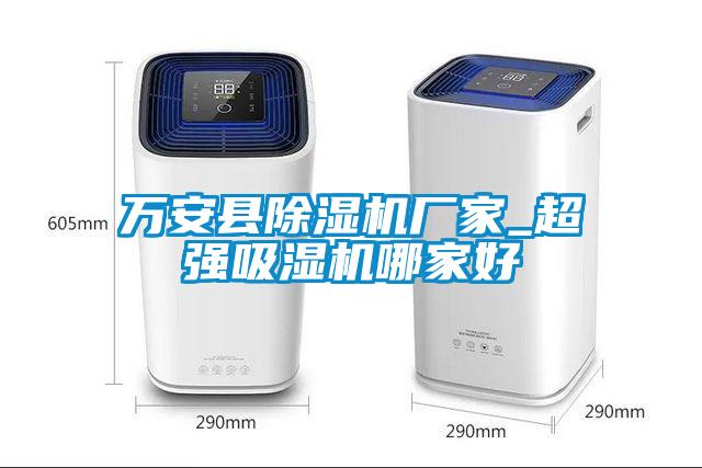 萬安縣除濕機廠家_超強吸濕機哪家好