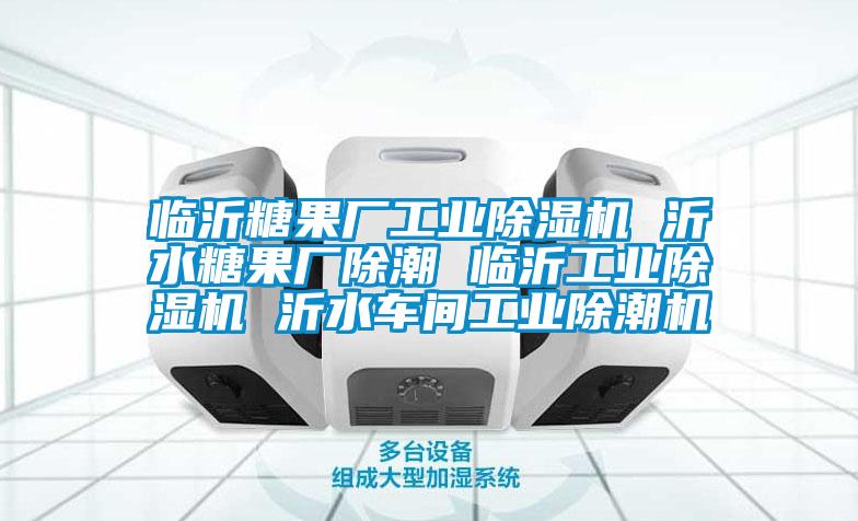 臨沂糖果廠工業(yè)除濕機 沂水糖果廠除潮 臨沂工業(yè)除濕機 沂水車間工業(yè)除潮機