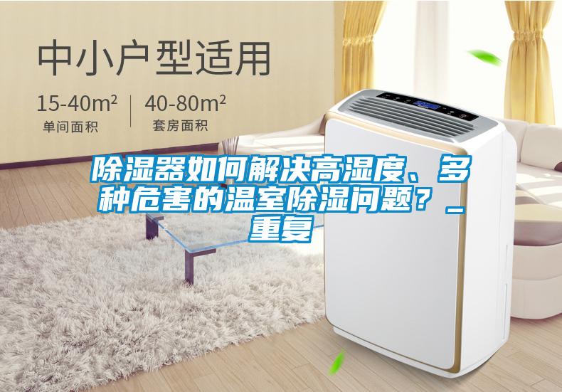 除濕器如何解決高濕度、多種危害的溫室除濕問題？_重復(fù)