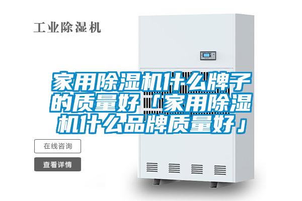 家用除濕機什么牌子的質量好「家用除濕機什么品牌質量好」