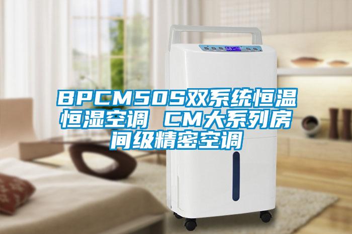 BPCM50S雙系統(tǒng)恒溫恒濕空調(diào) CM大系列房間級(jí)精密空調(diào)