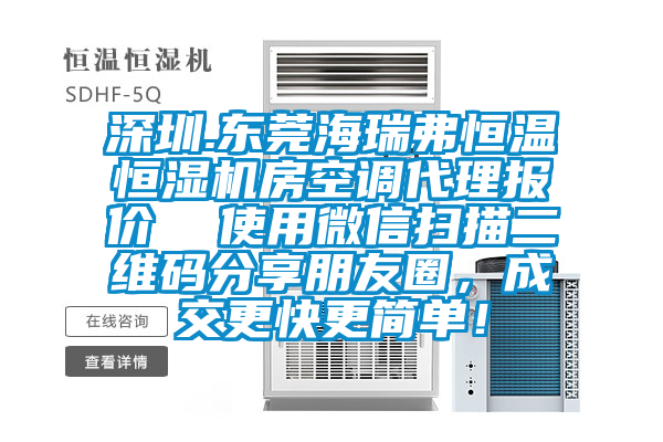 深圳.東莞海瑞弗恒溫恒濕機(jī)房空調(diào)代理報(bào)價(jià)  使用微信掃描二維碼分享朋友圈，成交更快更簡單！