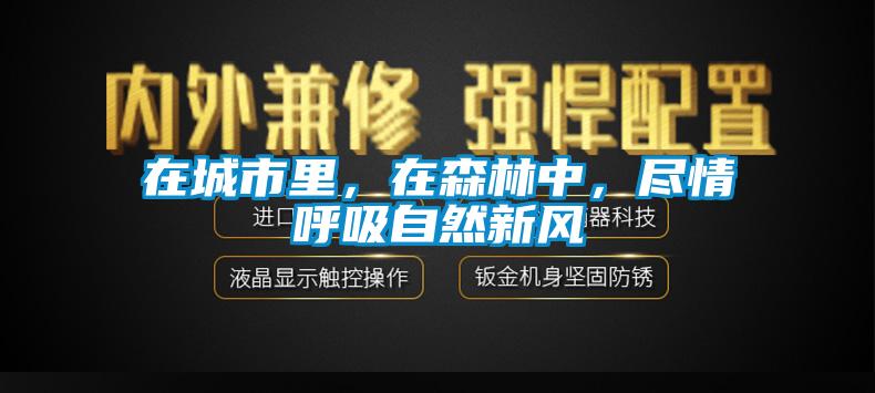 在城市里，在森林中，盡情呼吸自然新風(fēng)