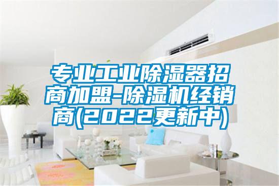 專業(yè)工業(yè)除濕器招商加盟-除濕機經銷商(2022更新中)