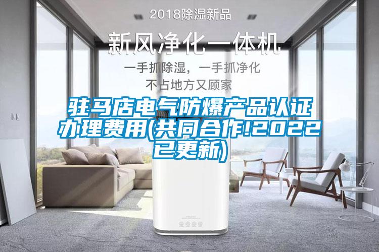 駐馬店電氣防爆產(chǎn)品認證辦理費用(共同合作!2022已更新)