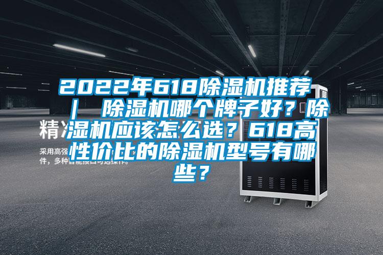 2022年618除濕機推薦 ｜ 除濕機哪個牌子好？除濕機應該怎么選？618高性價比的除濕機型號有哪些？