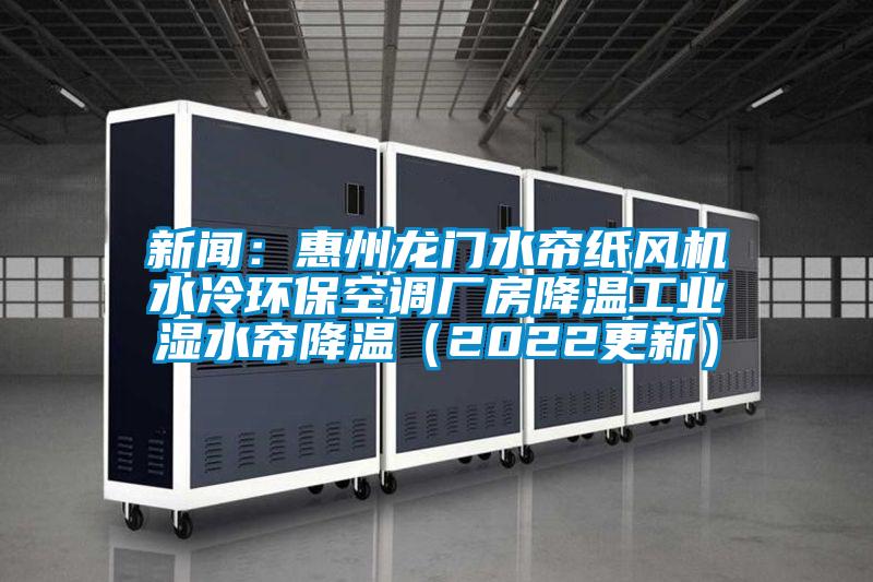 新聞：惠州龍門水簾紙風(fēng)機(jī)水冷環(huán)?？照{(diào)廠房降溫工業(yè)濕水簾降溫（2022更新）