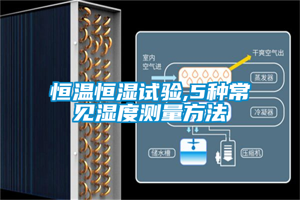恒溫恒濕試驗(yàn),5種常見(jiàn)濕度測(cè)量方法