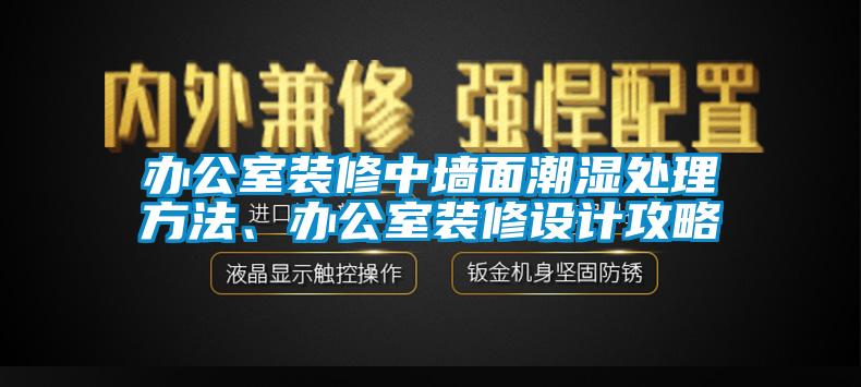 辦公室裝修中墻面潮濕處理方法、辦公室裝修設(shè)計攻略