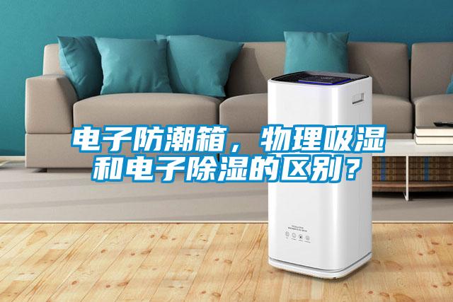 電子防潮箱，物理吸濕和電子除濕的區(qū)別？