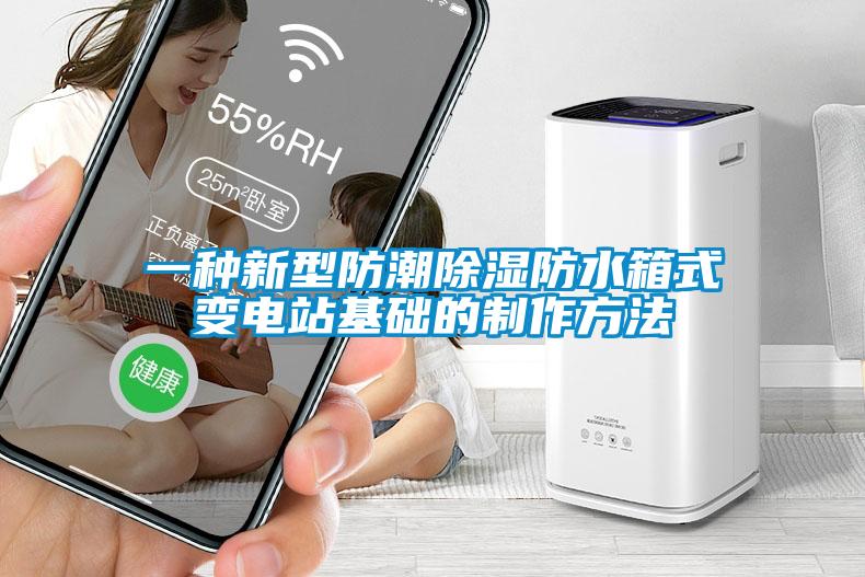 一種新型防潮除濕防水箱式變電站基礎(chǔ)的制作方法