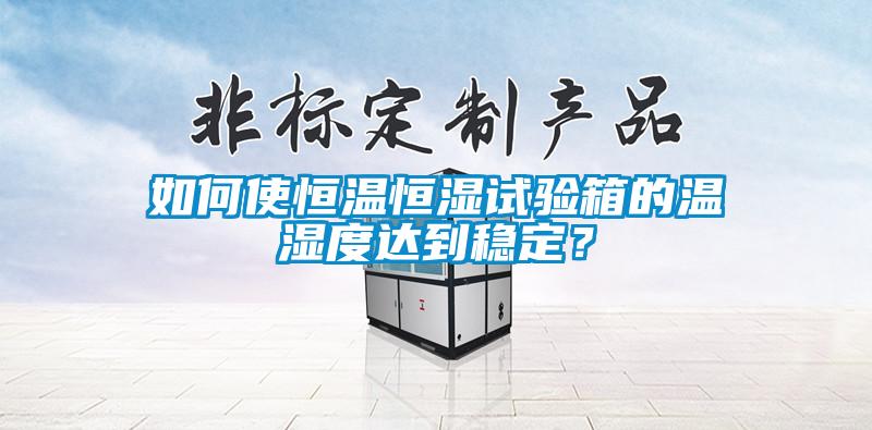 如何使恒溫恒濕試驗(yàn)箱的溫濕度達(dá)到穩(wěn)定？