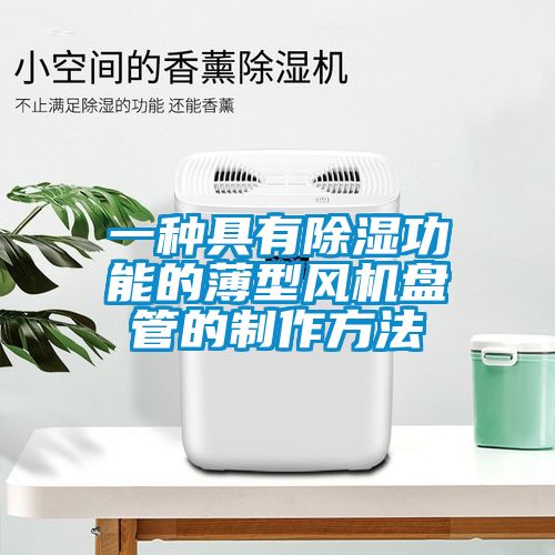 一種具有除濕功能的薄型風(fēng)機盤管的制作方法