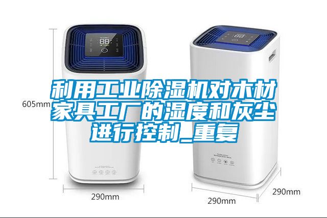 利用工業(yè)除濕機對木材家具工廠的濕度和灰塵進行控制_重復