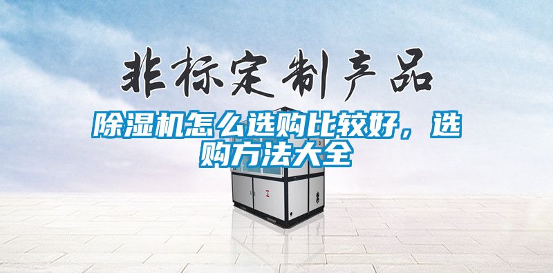 除濕機(jī)怎么選購比較好，選購方法大全