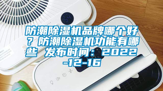 防潮除濕機品牌哪個好？防潮除濕機功能有哪些 發(fā)布時間：2022-12-16