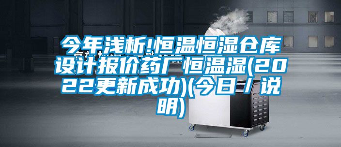 今年淺析!恒溫恒濕倉庫設計報價藥廠恒溫濕(2022更新成功)(今日／說明)