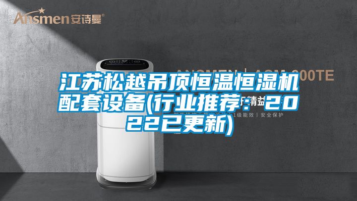 江蘇松越吊頂恒溫恒濕機(jī)配套設(shè)備(行業(yè)推薦：2022已更新)