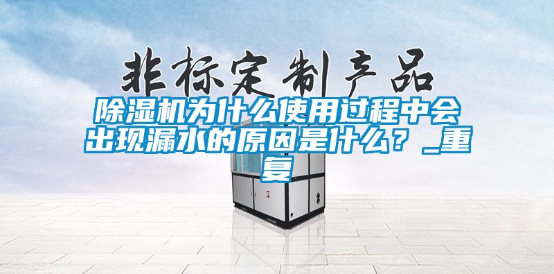 除濕機(jī)為什么使用過程中會(huì)出現(xiàn)漏水的原因是什么？_重復(fù)