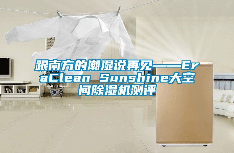 跟南方的潮濕說再見——EraClean Sunshine大空間除濕機(jī)測(cè)評(píng)