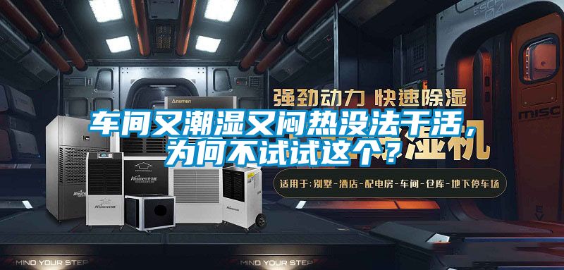 車間又潮濕又悶熱沒法干活，為何不試試這個？